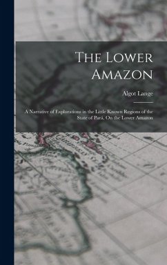 The Lower Amazon: A Narrative of Explorations in the Little Known Regions of the State of Pará, On the Lower Amazon - Lange, Algot