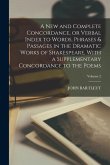 A new and Complete Concordance, or Verbal Index to Words, Phrases & Passages in the Dramatic Works of Shakespeare, With a Supplementary Concordance to