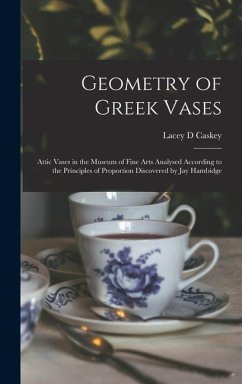 Geometry of Greek Vases; Attic Vases in the Museum of Fine Arts Analysed According to the Principles of Proportion Discovered by Jay Hambidge - Caskey, Lacey D.