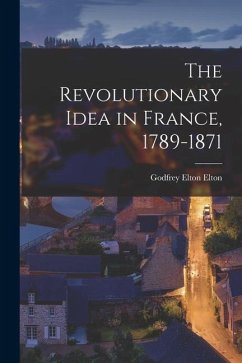 The Revolutionary Idea in France, 1789-1871 - Elton, Godfrey Elton