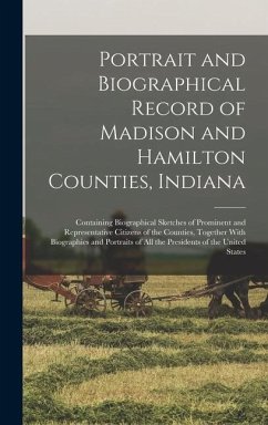 Portrait and Biographical Record of Madison and Hamilton Counties, Indiana: Containing Biographical Sketches of Prominent and Representative Citizens - Anonymous