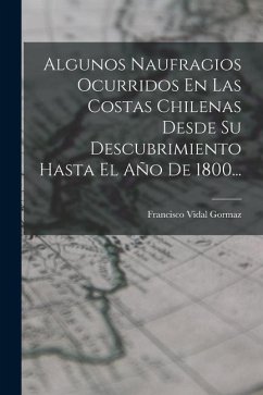 Algunos Naufragios Ocurridos En Las Costas Chilenas Desde Su Descubrimiento Hasta El Año De 1800... - Gormaz, Francisco Vidal