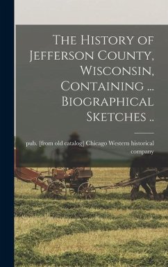 The History of Jefferson County, Wisconsin, Containing ... Biographical Sketches ..