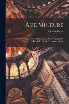 Asie Mineure: Description Géographique, Historique Et Archéologique Des Provinces Et Des Villes De La Chersonnèse D'asie - Texier, Charles