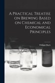A Practical Treatise on Brewing Based on Chemical and Economical Principles