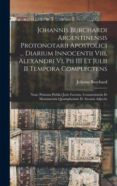 Johannis Burchardi Argentinensis Protonotarii Apostolici ... Diarium Innocentii Viii, Alexandri Vi, Pii III Et Julii II Tempora Complectens: Nunc Prim - Burchard, Johann