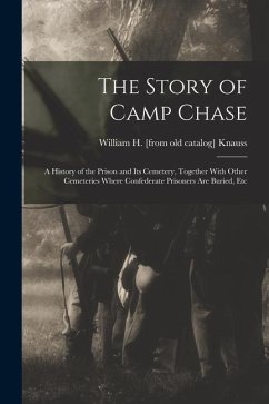Cover The Story of Camp Chase; a History of the Prison and its Cemetery, Together With Other Cemeteries Where Confederate Prisoners are Buried, Etc