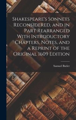 Shakespeare's Sonnets Reconsidered, and in Part Rearranged With Introductory Chapters, Notes, and a Reprint of the Original 1609 Edition - Butler, Samuel