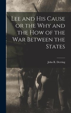 Lee and his Cause or the why and the how of the war Between the States - Derring, John R