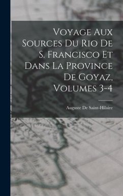 Voyage Aux Sources Du Rio De S. Francisco Et Dans La Province De Goyaz, Volumes 3-4 - De Saint-Hilaire, Auguste