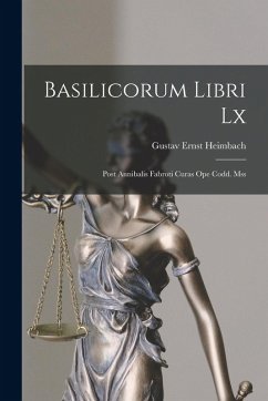 Basilicorum Libri Lx: Post Annibalis Fabroti Curas Ope Codd. Mss - Heimbach, Gustav Ernst