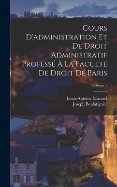 Cours D'administration Et De Droit Administratif Professé À La Faculté De Droit De Paris; Volume 1 - Macarel, Louis-Antoine; Boulatignier, Joseph