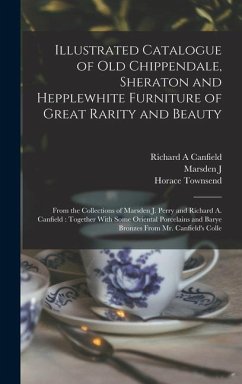 Illustrated Catalogue of old Chippendale, Sheraton and Hepplewhite Furniture of Great Rarity and Beauty - Townsend, Horace; Perry, Marsden J; Canfield, Richard a