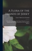 A Flora of the Islands of Jersey: With a List of the Plants of the Channel Islands in General, and Remarks Upon Their Distribution and Geographical Af