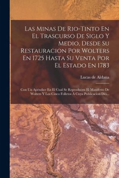 Cover Las Minas De Rio-tinto En El Trascurso De Siglo Y Medio, Desde Su Restauracion Por Wolters En 1725 Hasta Su Venta Por El Estado En 1783: Con Un Apéndi