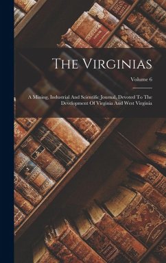 The Virginias: A Mining, Industrial And Scientific Journal, Devoted To The Development Of Virginia And West Virginia; Volume 6 - Anonymous