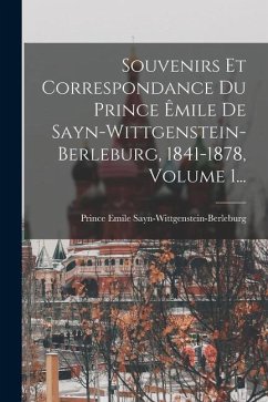 Souvenirs Et Correspondance Du Prince Êmile De Sayn-wittgenstein-berleburg, 1841-1878, Volume 1... - Sayn-Wittgenstein-Berleburg, Prince E.