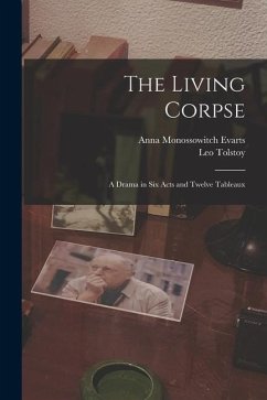 The Living Corpse: A Drama in six Acts and Twelve Tableaux - Tolstoy, Leo; Evarts, Anna Monossowitch