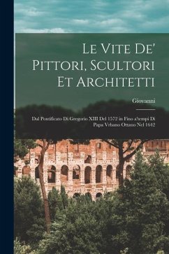 Le vite de' pittori, scultori et architetti: Dal pontificato di Gregorio XIII del 1572 in fino a'tempi di Papa Vrbano Ottauo nel 1642 - Baglione, Giovanni