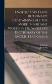 English and Tamil Dictionary, Containing All the More Important Words in Dr. Webster's Dictionary of the English Language