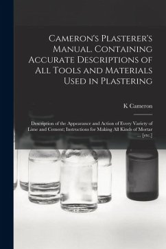 Cameron's Plasterer's Manual. Containing Accurate Descriptions of All Tools and Materials Used in Plastering; Description of the Appearance and Action - Cameron, K.