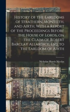 History of the Earldoms of Strathern, Monteith, and Airth, With a Report of the Proceedings Before the House of Lords, on the Claim of Robert Barclay - Nicolas, Nicholas Harris