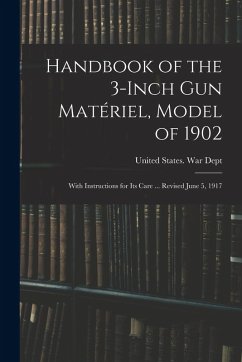 Handbook of the 3-inch gun Matériel, Model of 1902: With Instructions for its Care ... Revised June 5, 1917
