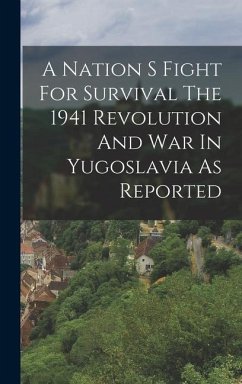 A Nation S Fight For Survival The 1941 Revolution And War In Yugoslavia As Reported - Anonymous