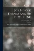 Job, His Old Friends and His New Friend: Also a Study of What the Book of Job Means to All Mankind