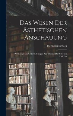 Das Wesen der Ästhetischen Anschauung: Psychologische Untersuchungen zur Theorie des Schönen und Der - Siebeck, Hermann
