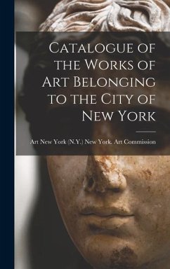 Catalogue of the Works of Art Belonging to the City of New York - York (N Y. ). Art Commission, New York