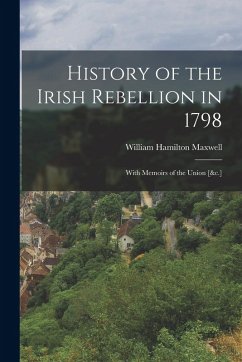 Cover History of the Irish Rebellion in 1798: With Memoirs of the Union [&c.]