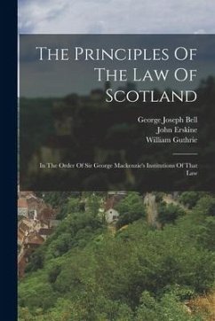 The Principles Of The Law Of Scotland: In The Order Of Sir George Mackenzie's Institutions Of That Law - Bell, George Joseph; Erskine, John; Guthrie, William