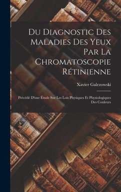 Du Diagnostic Des Maladies Des Yeux Par La Chromatoscopie Rétinienne: Précédé D'une Étude Sur Les Lois Physiques Et Physiologiques Des Couleurs - Galezowski, Xavier