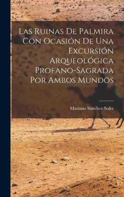 Las Ruinas de Palmira con Ocasión de una Excursión Arqueológica Profano-sagrada por Ambos Mundos - Sánchez Soler, Mariano