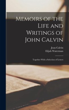 Memoirs of the Life and Writings of John Calvin: Together With a Selection of Letters - Calvin, Jean; Waterman, Elijah