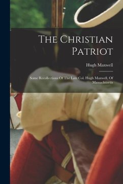 The Christian Patriot: Some Recollections Of The Late Col. Hugh Maxwell, Of Massachusetts - Maxwell, Hugh