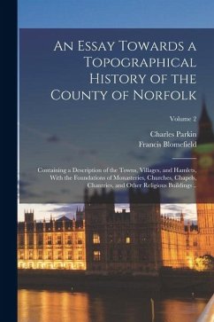 Cover An Essay Towards a Topographical History of the County of Norfolk: Containing a Description of the Towns, Villages, and Hamlets, With the Foundations
