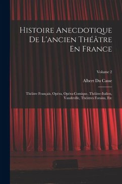Cover Histoire Anecdotique De L'ancien Théâtre En France: Théâtre Français, Opéra, Opéra-Comique, Théâtre-Italien, Vaudeville, Théâtres Forains, Etc; Volume