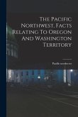 The Pacific Northwest, Facts Relating To Oregon And Washington Territory