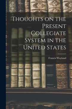 Thoughts on the Present Collegiate System in the United States - Wayland, Francis