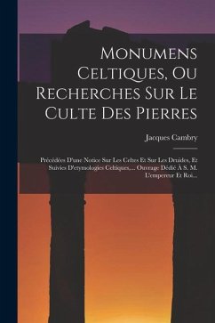 Monumens Celtiques, Ou Recherches Sur Le Culte Des Pierres: Précédées D'une Notice Sur Les Celtes Et Sur Les Druides, Et Suivies D'etymologies Celtiqu - Cambry, Jacques