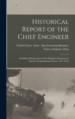 Historical Report of the Chief Engineer: Including All Operations of the Engineer Department, American Expeditionary Forces, 1917-1919