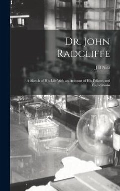 Dr. John Radcliffe: A Sketch of his Life With an Account of his Fellows and Foundations - Nias, J. B.