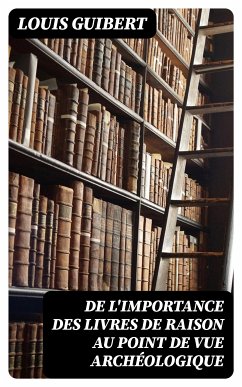 De l'importance des livres de raison au point de vue archéologique (eBook, ePUB) - Guibert, Louis