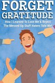 Forget Gratitude: How I Learned to Love Me & Reject the Messed Up Stuff Haters Told Me (eBook, ePUB)