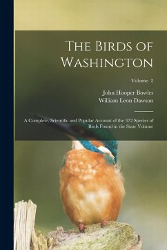 The Birds of Washington; a Complete, Scientific and Popular Account of the 372 Species of Birds Found in the State Volume; Volume 2 - Dawson, William Leon; Bowles, John Hooper