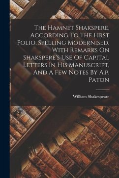 The Hamnet Shakspere, According To The First Folio, Spelling Modernised, With Remarks On Shakspere's Use Of Capital Letters In His Manuscript, And A F - Shakespeare, William
