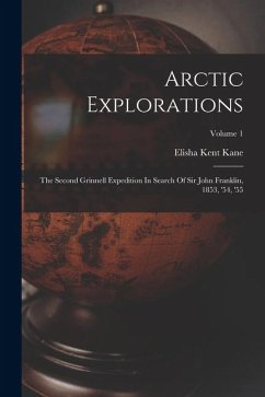 Cover Arctic Explorations: The Second Grinnell Expedition In Search Of Sir John Franklin, 1853, '54, '55; Volume 1