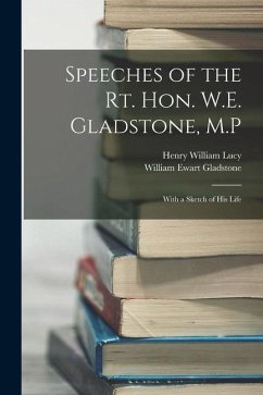 Speeches of the Rt. Hon. W.E. Gladstone, M.P: With a Sketch of His Life - Gladstone, William Ewart; Lucy, Henry William